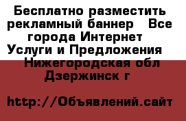 Бесплатно разместить рекламный баннер - Все города Интернет » Услуги и Предложения   . Нижегородская обл.,Дзержинск г.